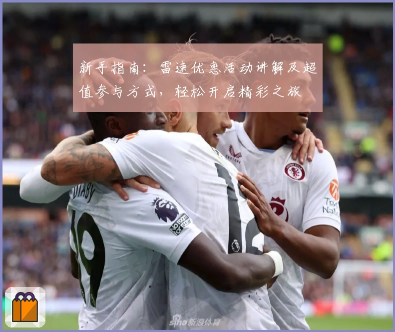 新手指南:雷速优惠活动讲解及超值参与方式,轻松开启精彩之旅