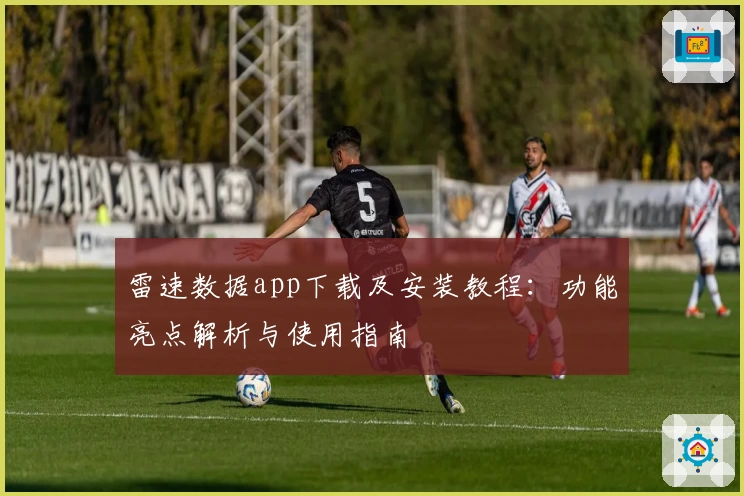 雷速数据app下载及安装教程：功能亮点解析与使用指南