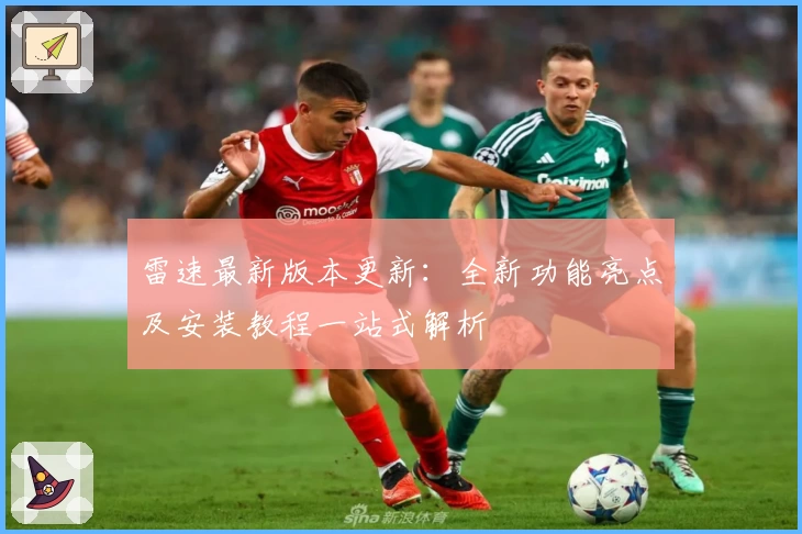雷速最新版本更新：全新功能亮点及安装教程一站式解析