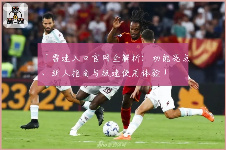 「雷速入口官网全解析：功能亮点、新人指南与极速使用体验」