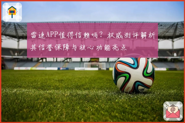 雷速APP值得信赖吗？权威测评解析其信誉保障与核心功能亮点
