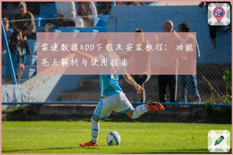 雷速数据app下载及安装教程：功能亮点解析与使用指南
