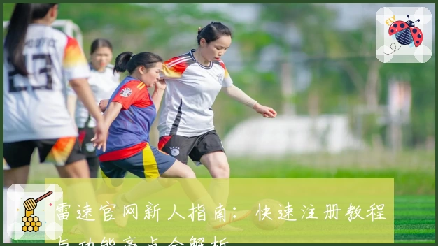 雷速官网新人指南：快速注册教程与功能亮点全解析