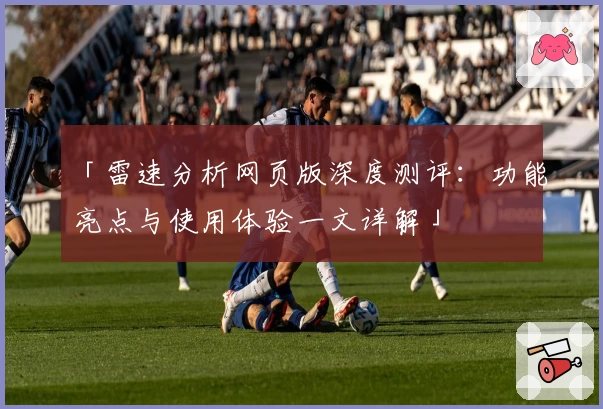 「雷速分析网页版深度测评：功能亮点与使用体验一文详解」