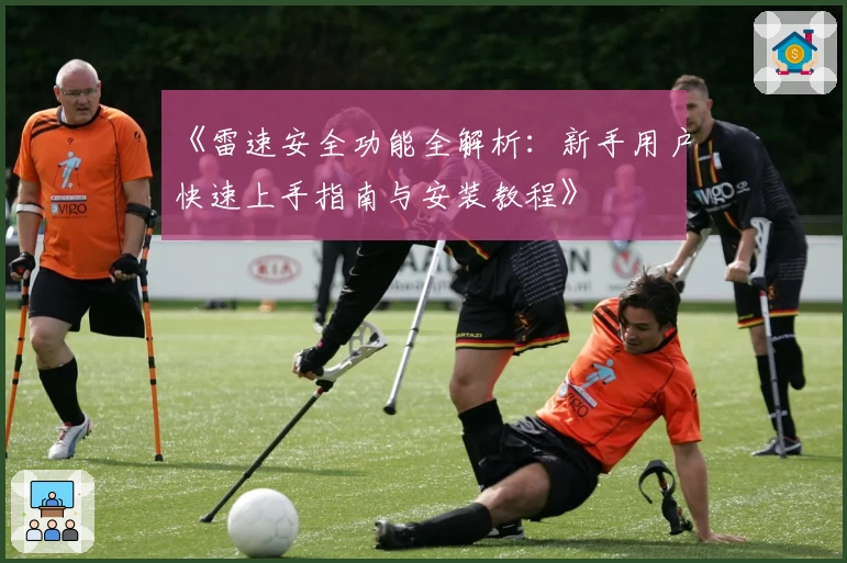 《雷速安全功能全解析：新手用户快速上手指南与安装教程》