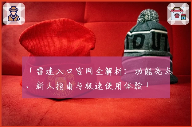 「雷速入口官网全解析:功能亮点、新人指南与极速使用体验」