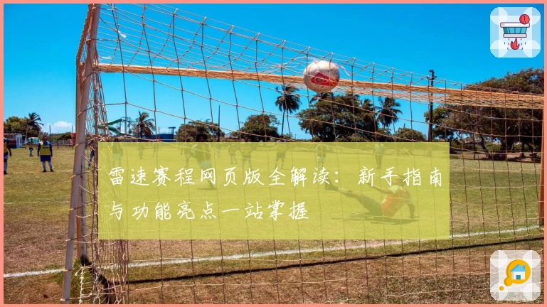 雷速赛程网页版全解读：新手指南与功能亮点一站掌握