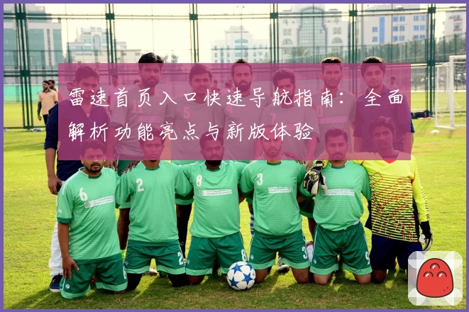 雷速首页入口快速导航指南：全面解析功能亮点与新版体验