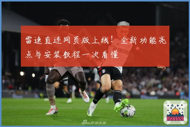 雷速直连网页版上线!全新功能亮点与安装教程一次看懂