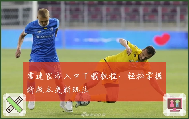 雷速官方入口下载教程,轻松掌握新版本更新玩法