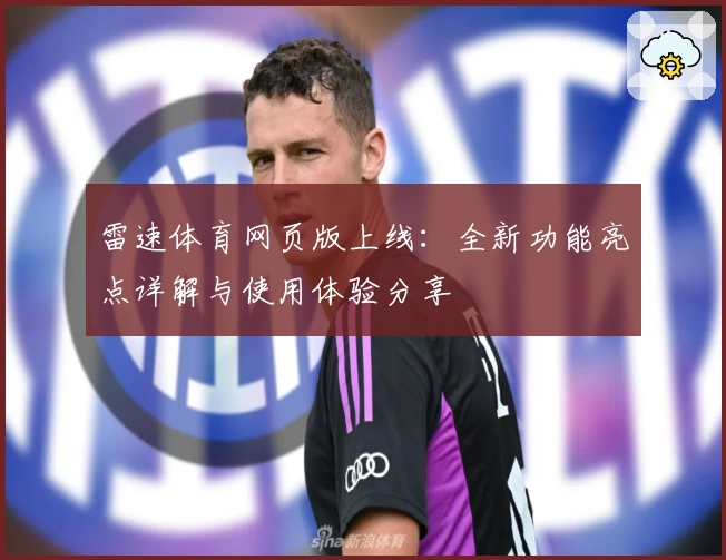 雷速体育网页版上线：全新功能亮点详解与使用体验分享