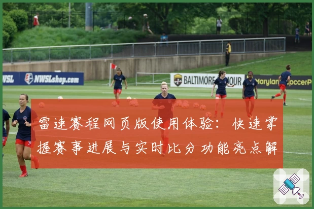 雷速赛程网页版使用体验：快速掌握赛事进展与实时比分功能亮点解析