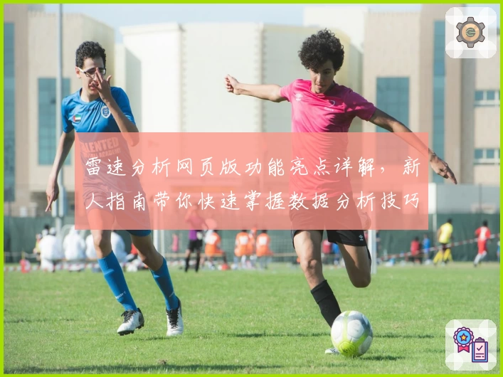 雷速分析网页版功能亮点详解，新人指南带你快速掌握数据分析技巧
