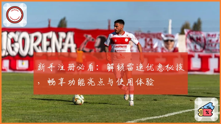新手注册必看：解锁雷速优惠秘技，畅享功能亮点与使用体验