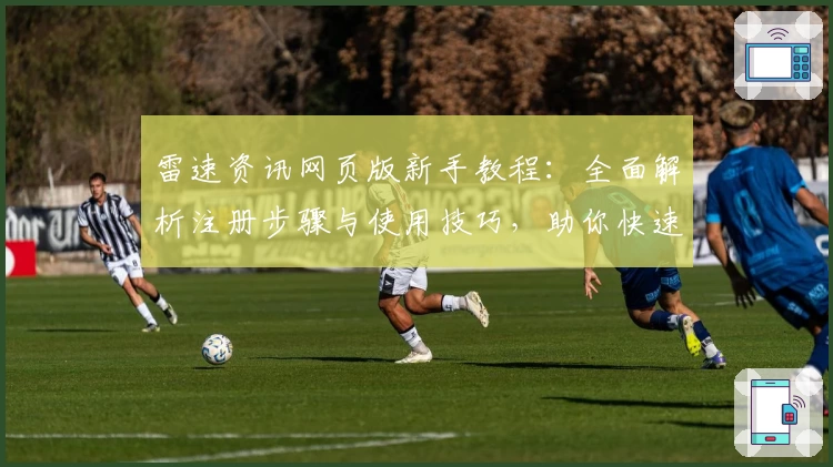 雷速资讯网页版新手教程：全面解析注册步骤与使用技巧，助你快速掌握核心功能