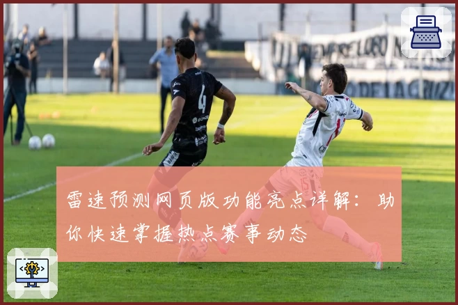 雷速预测网页版功能亮点详解：助你快速掌握热点赛事动态