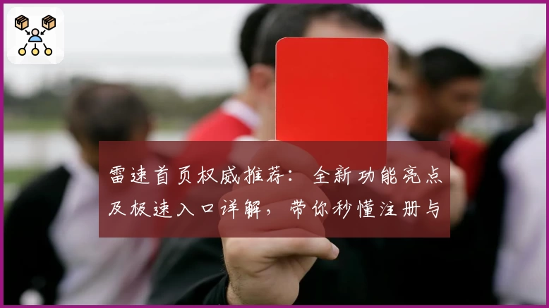 雷速首页权威推荐：全新功能亮点及极速入口详解，带你秒懂注册与使用体验