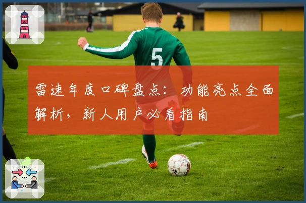 雷速年度口碑盘点：功能亮点全面解析，新人用户必看指南