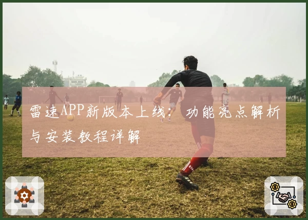 雷速APP新版本上线：功能亮点解析与安装教程详解