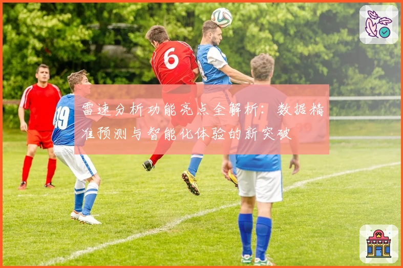 雷速分析功能亮点全解析：数据精准预测与智能化体验的新突破