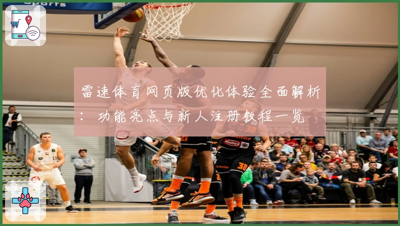 雷速体育网页版优化体验全面解析：功能亮点与新人注册教程一览