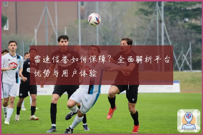 雷速信誉如何保障？全面解析平台优势与用户体验