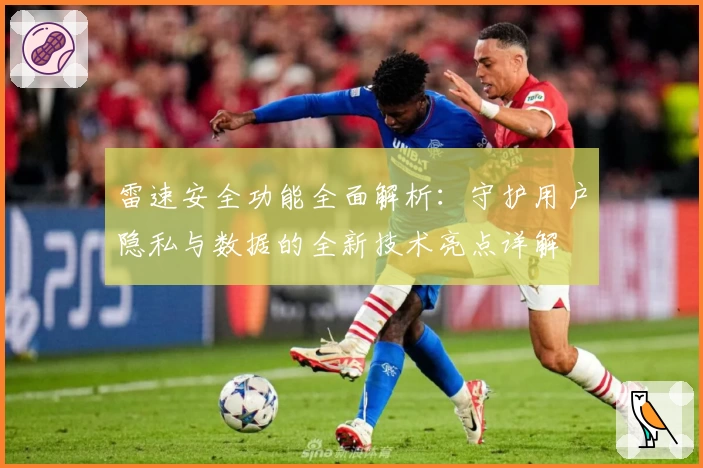 雷速安全功能全面解析：守护用户隐私与数据的全新技术亮点详解