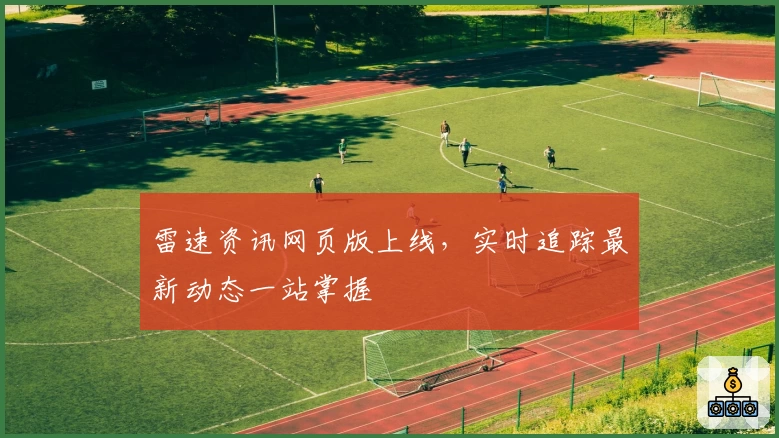雷速资讯网页版上线，实时追踪最新动态一站掌握