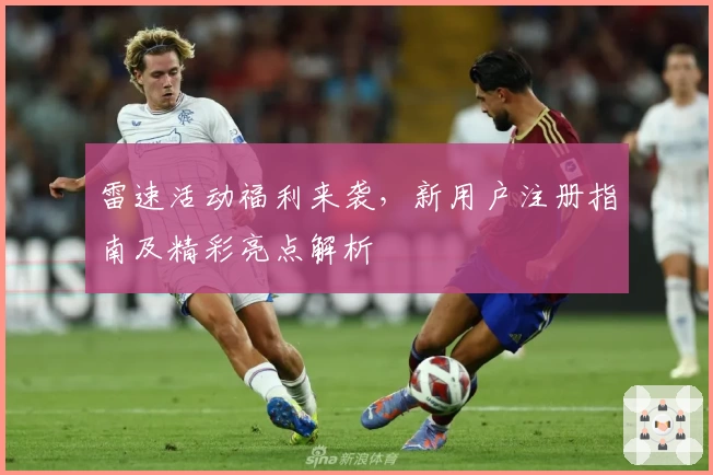 雷速活动福利来袭,新用户注册指南及精彩亮点解析