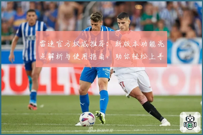 雷速官方权威推荐：新版本功能亮点解析与使用指南，助你轻松上手体验