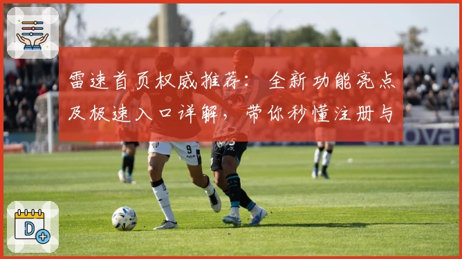雷速首页权威推荐：全新功能亮点及极速入口详解，带你秒懂注册与使用体验