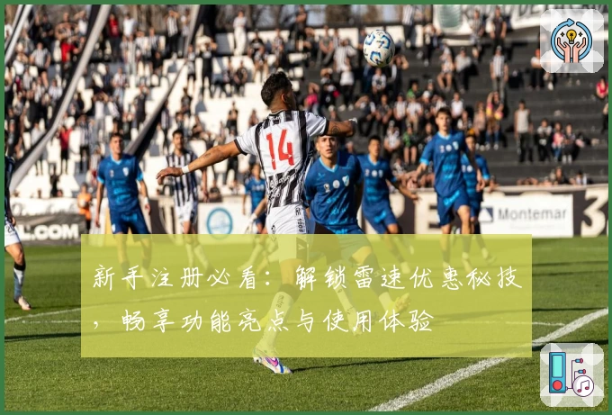 新手注册必看：解锁雷速优惠秘技，畅享功能亮点与使用体验