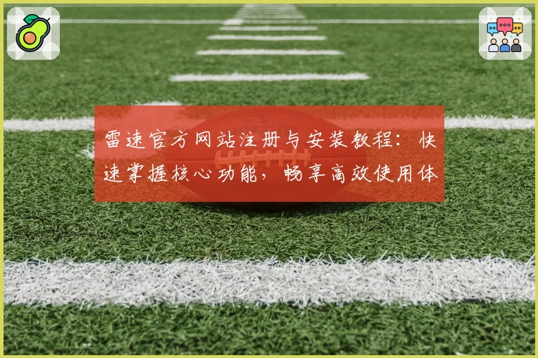 雷速官方网站注册与安装教程：快速掌握核心功能，畅享高效使用体验