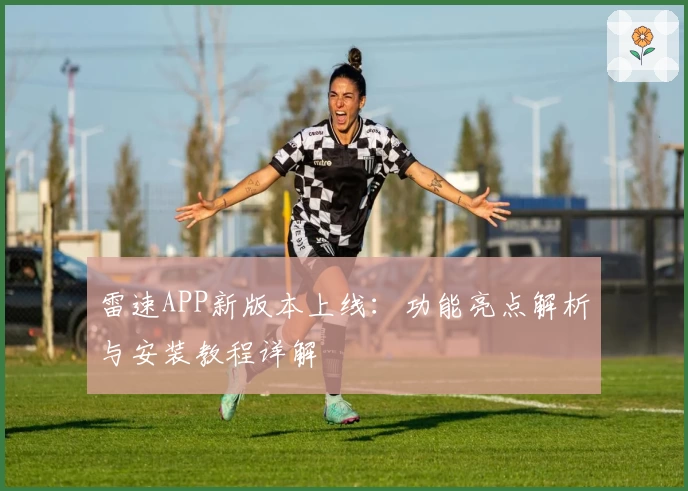 雷速APP新版本上线:功能亮点解析与安装教程详解