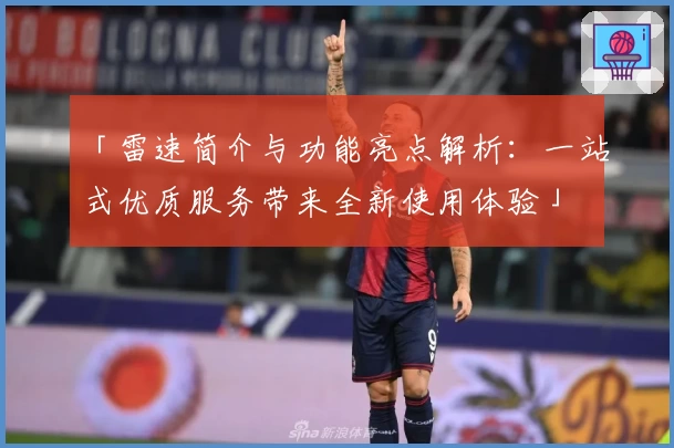 「雷速简介与功能亮点解析：一站式优质服务带来全新使用体验」