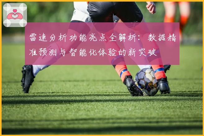 雷速分析功能亮点全解析：数据精准预测与智能化体验的新突破