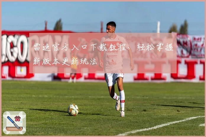 雷速官方入口下载教程，轻松掌握新版本更新玩法