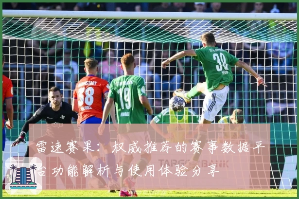 雷速赛果：权威推荐的赛事数据平台功能解析与使用体验分享