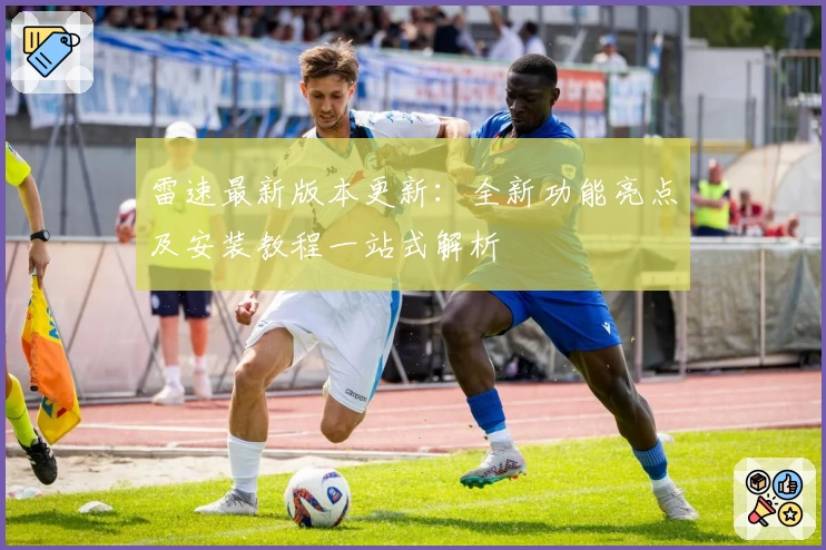 雷速最新版本更新:全新功能亮点及安装教程一站式解析