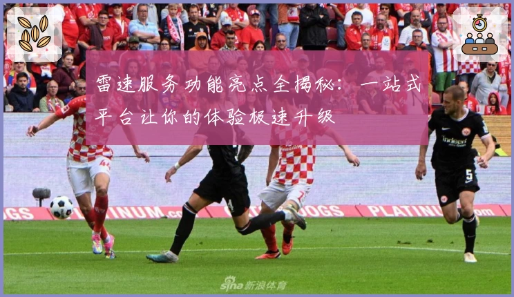 雷速服务功能亮点全揭秘：一站式平台让你的体验极速升级