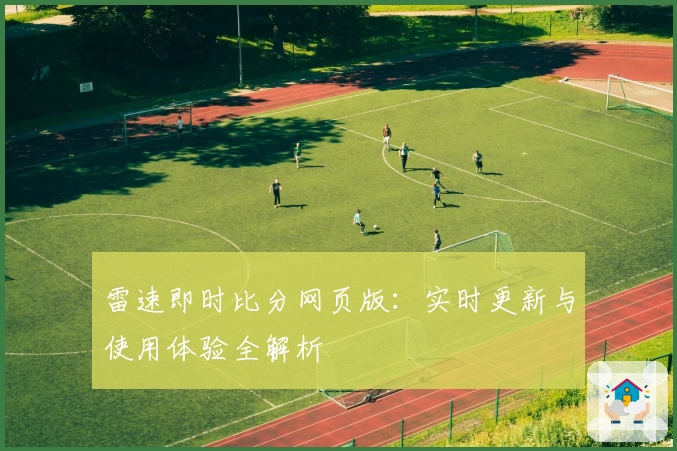雷速即时比分网页版：实时更新与使用体验全解析