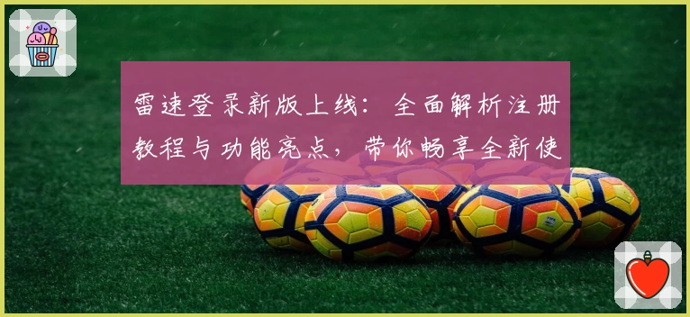 雷速登录新版上线：全面解析注册教程与功能亮点，带你畅享全新使用体验