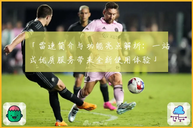 「雷速简介与功能亮点解析:一站式优质服务带来全新使用体验」