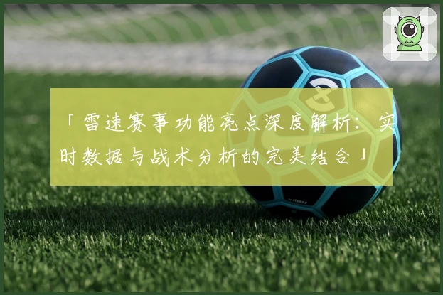 「雷速赛事功能亮点深度解析:实时数据与战术分析的完美结合」