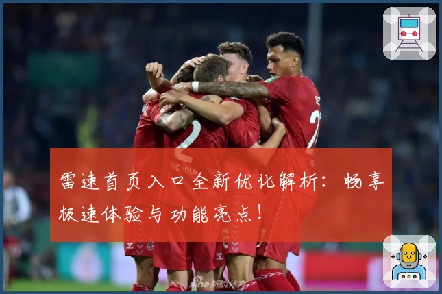 雷速首页入口全新优化解析:畅享极速体验与功能亮点!
